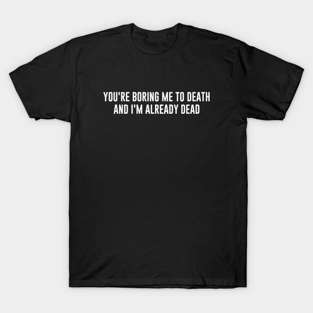 You're Boring Me To Death and I'm Already Dead T-Shirt by redsoldesign